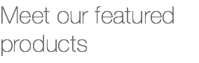 Meet our featured products